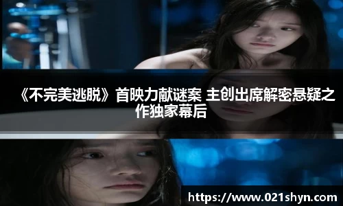 壹号娱乐：《不完美逃脱》首映力献谜案 主创出席解密悬疑之作独家幕后
