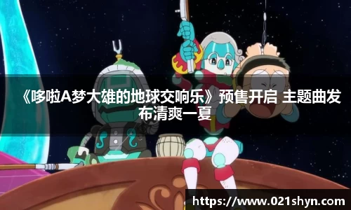 壹号娱乐：《哆啦A梦大雄的地球交响乐》预售开启 主题曲发布清爽一夏