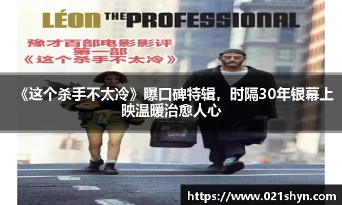 壹号娱乐：《这个杀手不太冷》曝口碑特辑，时隔30年银幕上映温暖治愈人心