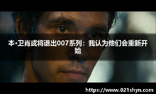 壹号娱乐：本·卫肖或将退出007系列：我认为他们会重新开始